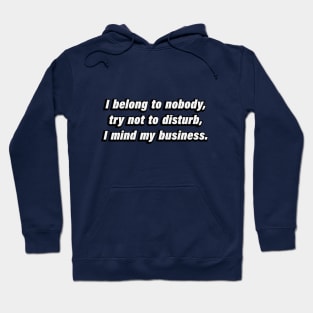 I belong to nobody, try not to disturb, I mind my business Hoodie